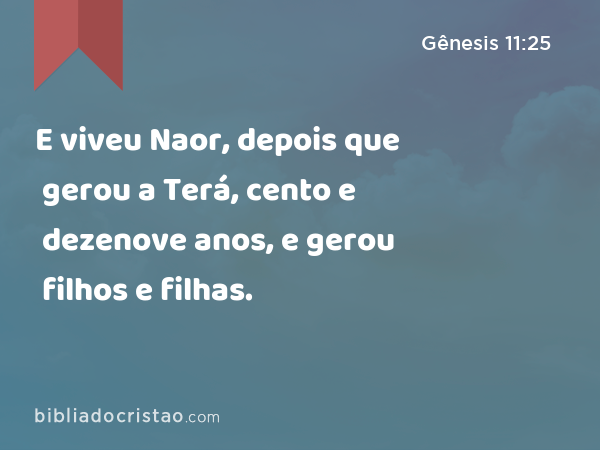 E viveu Naor, depois que gerou a Terá, cento e dezenove anos, e gerou filhos e filhas. - Gênesis 11:25