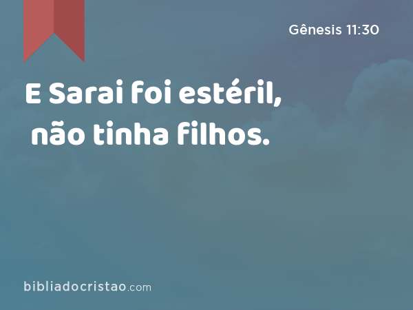 E Sarai foi estéril, não tinha filhos. - Gênesis 11:30