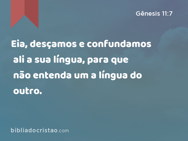 Eia, desçamos e confundamos ali a sua língua, para que não entenda um a língua do outro. - Gênesis 11:7