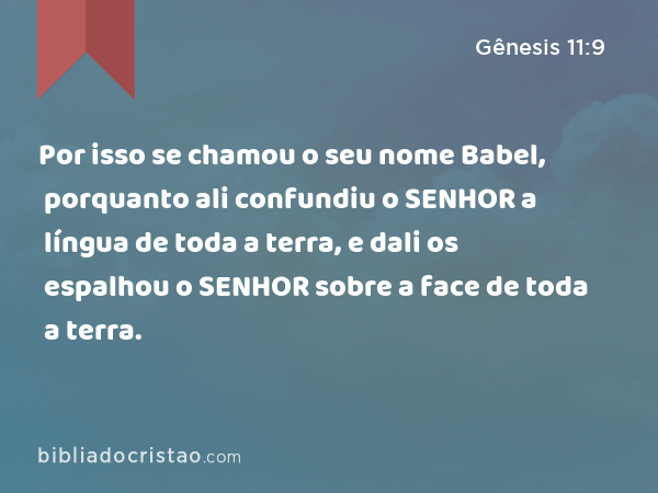 Por isso se chamou o seu nome Babel, porquanto ali confundiu o SENHOR a língua de toda a terra, e dali os espalhou o SENHOR sobre a face de toda a terra. - Gênesis 11:9