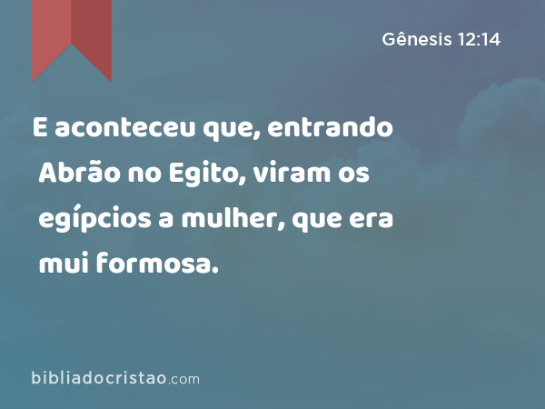 E aconteceu que, entrando Abrão no Egito, viram os egípcios a mulher, que era mui formosa. - Gênesis 12:14