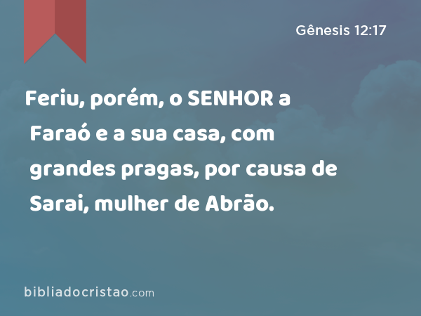 Feriu, porém, o SENHOR a Faraó e a sua casa, com grandes pragas, por causa de Sarai, mulher de Abrão. - Gênesis 12:17