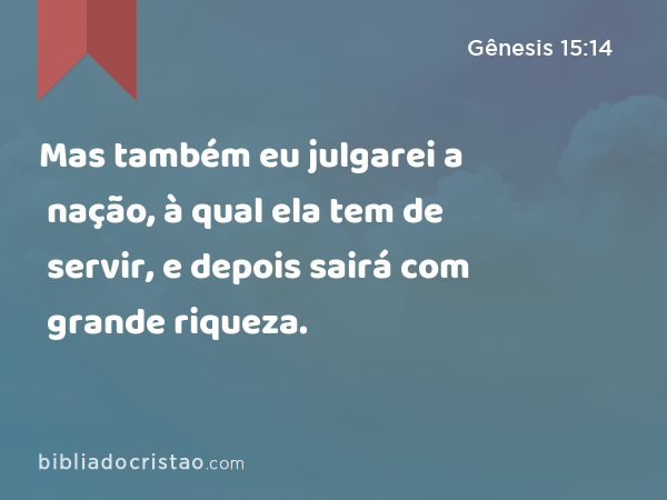 Mas também eu julgarei a nação, à qual ela tem de servir, e depois sairá com grande riqueza. - Gênesis 15:14