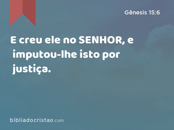 E creu ele no SENHOR, e imputou-lhe isto por justiça. - Gênesis 15:6