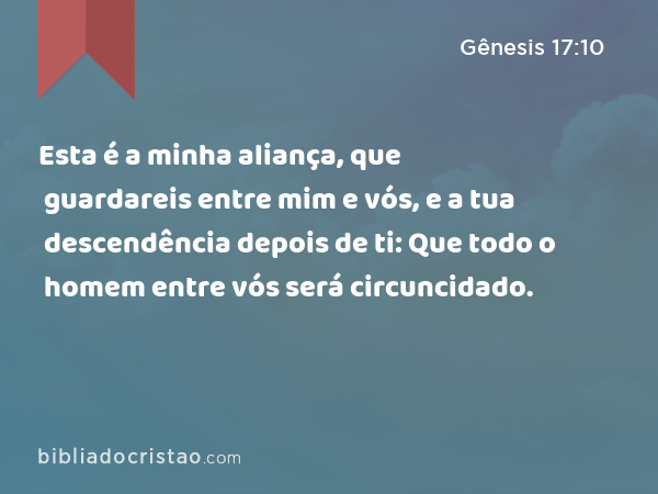 Esta é a minha aliança, que guardareis entre mim e vós, e a tua descendência depois de ti: Que todo o homem entre vós será circuncidado. - Gênesis 17:10