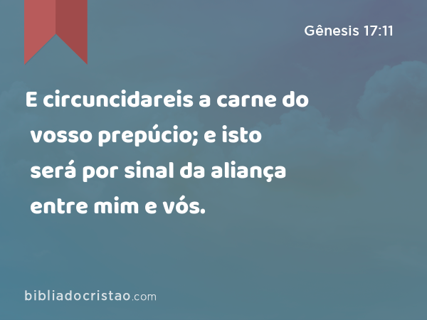 E circuncidareis a carne do vosso prepúcio; e isto será por sinal da aliança entre mim e vós. - Gênesis 17:11