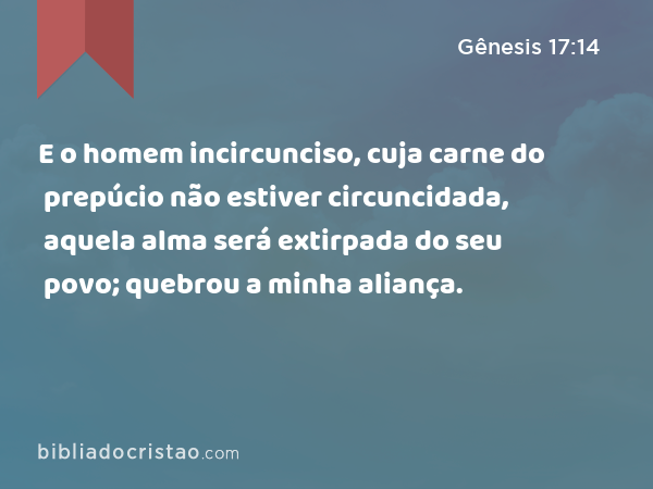 E o homem incircunciso, cuja carne do prepúcio não estiver circuncidada, aquela alma será extirpada do seu povo; quebrou a minha aliança. - Gênesis 17:14