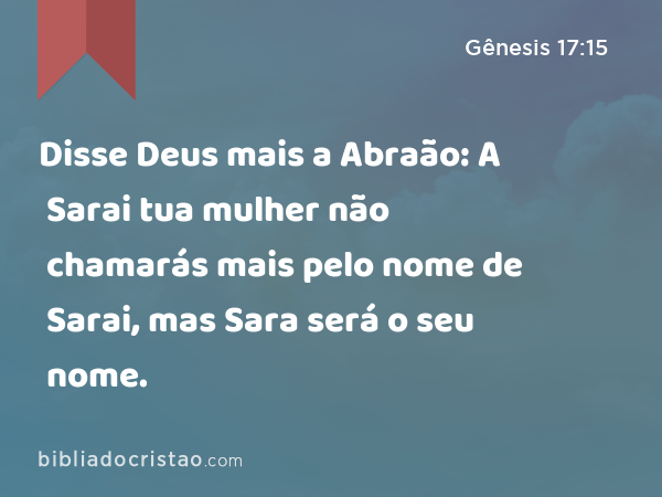 Disse Deus mais a Abraão: A Sarai tua mulher não chamarás mais pelo nome de Sarai, mas Sara será o seu nome. - Gênesis 17:15