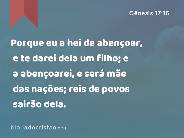 Porque eu a hei de abençoar, e te darei dela um filho; e a abençoarei, e será mãe das nações; reis de povos sairão dela. - Gênesis 17:16