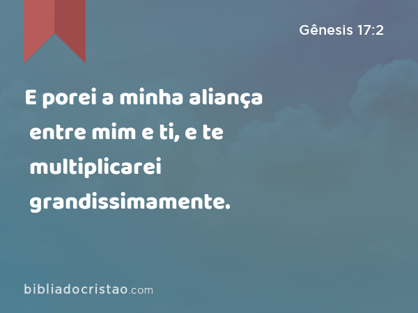 E porei a minha aliança entre mim e ti, e te multiplicarei grandissimamente. - Gênesis 17:2