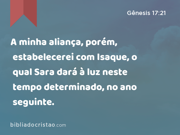 A minha aliança, porém, estabelecerei com Isaque, o qual Sara dará à luz neste tempo determinado, no ano seguinte. - Gênesis 17:21