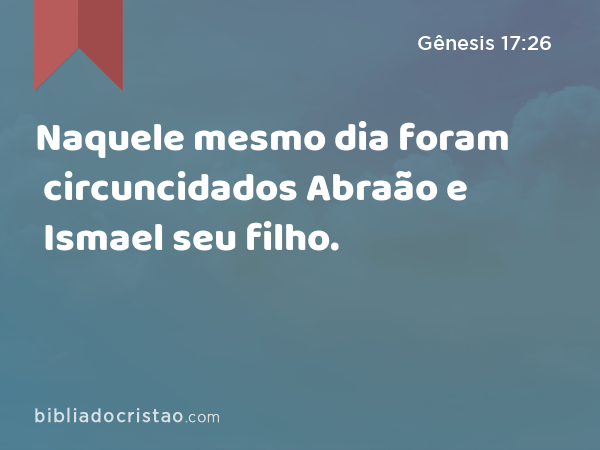 Naquele mesmo dia foram circuncidados Abraão e Ismael seu filho. - Gênesis 17:26