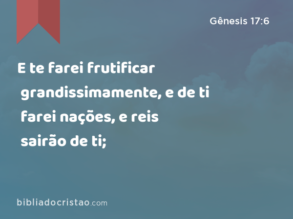 E te farei frutificar grandissimamente, e de ti farei nações, e reis sairão de ti; - Gênesis 17:6