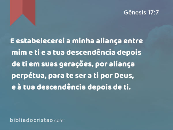 E estabelecerei a minha aliança entre mim e ti e a tua descendência depois de ti em suas gerações, por aliança perpétua, para te ser a ti por Deus, e à tua descendência depois de ti. - Gênesis 17:7