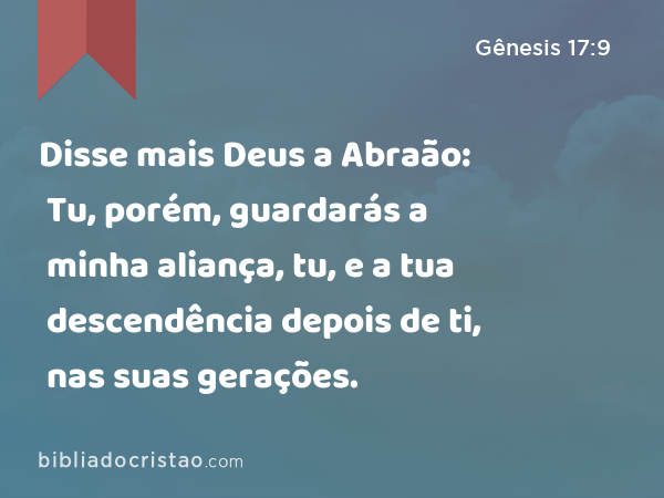 Disse mais Deus a Abraão: Tu, porém, guardarás a minha aliança, tu, e a tua descendência depois de ti, nas suas gerações. - Gênesis 17:9