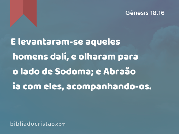 E levantaram-se aqueles homens dali, e olharam para o lado de Sodoma; e Abraão ia com eles, acompanhando-os. - Gênesis 18:16