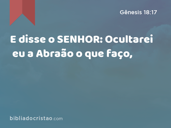 E disse o SENHOR: Ocultarei eu a Abraão o que faço, - Gênesis 18:17