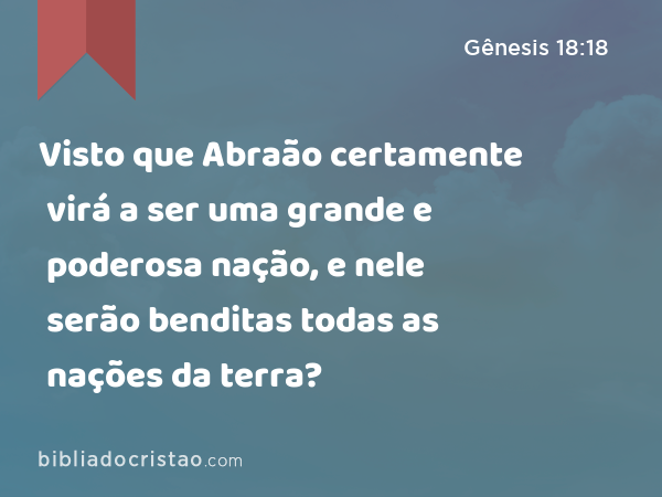 Visto que Abraão certamente virá a ser uma grande e poderosa nação, e nele serão benditas todas as nações da terra? - Gênesis 18:18