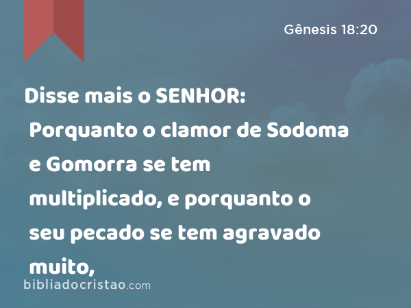 Disse mais o SENHOR: Porquanto o clamor de Sodoma e Gomorra se tem multiplicado, e porquanto o seu pecado se tem agravado muito, - Gênesis 18:20