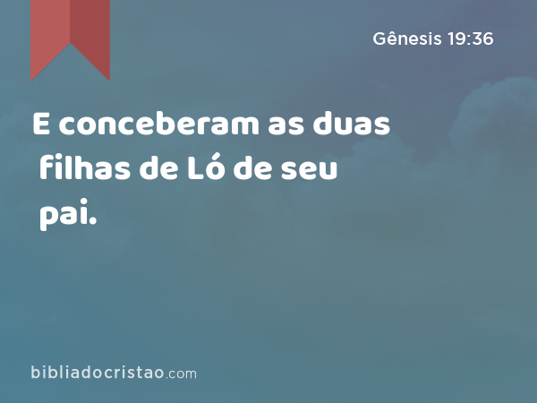 E conceberam as duas filhas de Ló de seu pai. - Gênesis 19:36