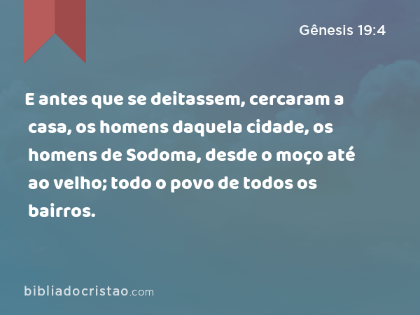 E antes que se deitassem, cercaram a casa, os homens daquela cidade, os homens de Sodoma, desde o moço até ao velho; todo o povo de todos os bairros. - Gênesis 19:4