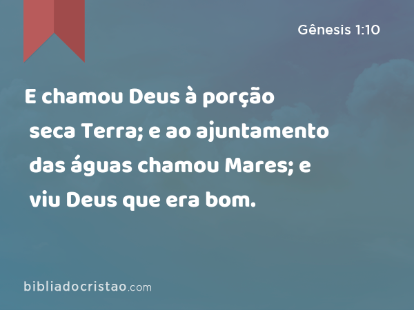 E chamou Deus à porção seca Terra; e ao ajuntamento das águas chamou Mares; e viu Deus que era bom. - Gênesis 1:10