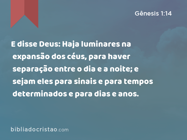 E disse Deus: Haja luminares na expansão dos céus, para haver separação entre o dia e a noite; e sejam eles para sinais e para tempos determinados e para dias e anos. - Gênesis 1:14