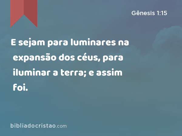 E sejam para luminares na expansão dos céus, para iluminar a terra; e assim foi. - Gênesis 1:15