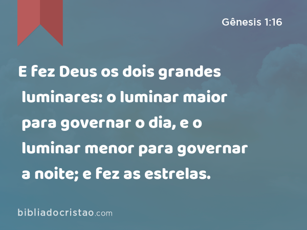 E fez Deus os dois grandes luminares: o luminar maior para governar o dia, e o luminar menor para governar a noite; e fez as estrelas. - Gênesis 1:16