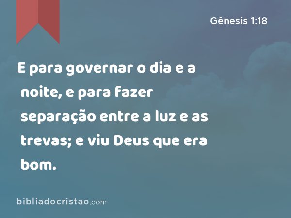 E para governar o dia e a noite, e para fazer separação entre a luz e as trevas; e viu Deus que era bom. - Gênesis 1:18