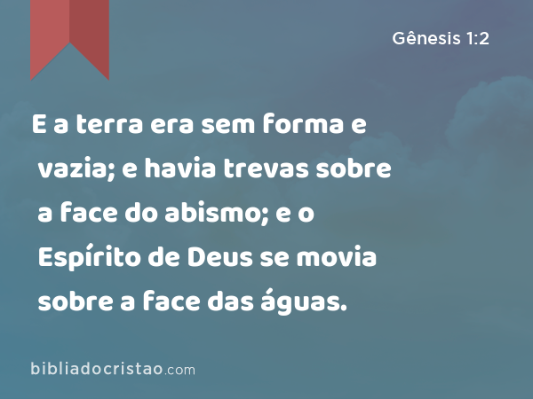 E a terra era sem forma e vazia; e havia trevas sobre a face do abismo; e o Espírito de Deus se movia sobre a face das águas. - Gênesis 1:2