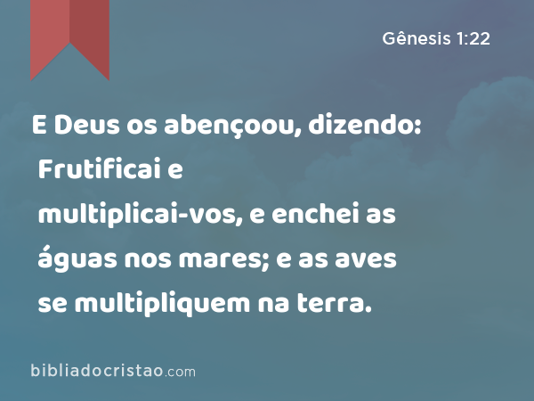 E Deus os abençoou, dizendo: Frutificai e multiplicai-vos, e enchei as águas nos mares; e as aves se multipliquem na terra. - Gênesis 1:22