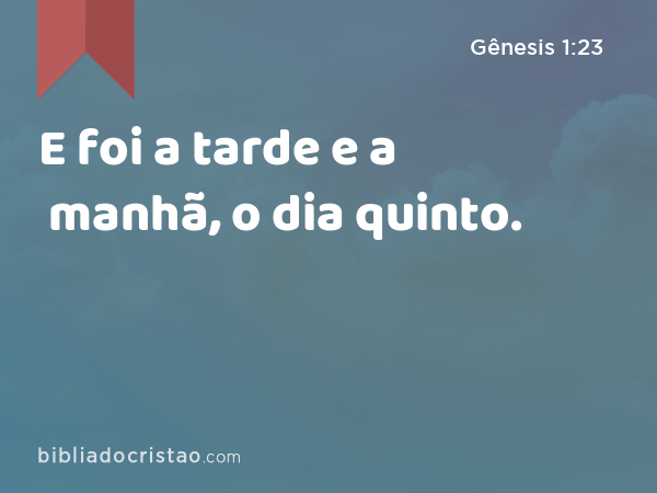 E foi a tarde e a manhã, o dia quinto. - Gênesis 1:23