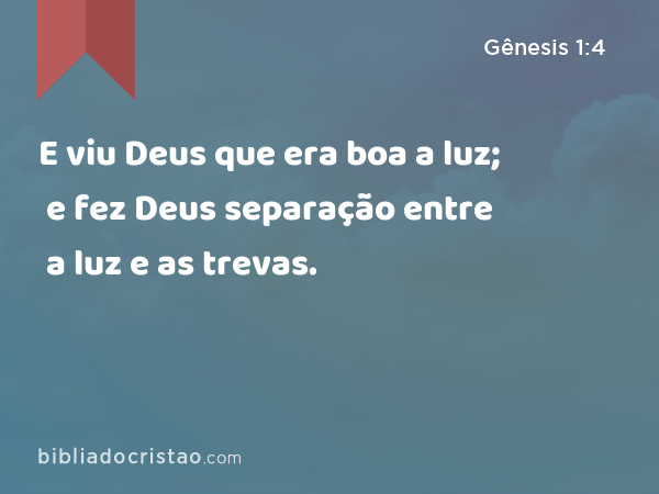 E viu Deus que era boa a luz; e fez Deus separação entre a luz e as trevas. - Gênesis 1:4