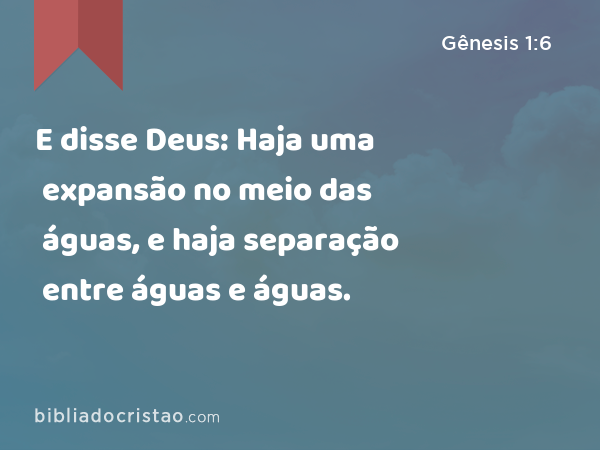 E disse Deus: Haja uma expansão no meio das águas, e haja separação entre águas e águas. - Gênesis 1:6