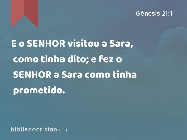 E o SENHOR visitou a Sara, como tinha dito; e fez o SENHOR a Sara como tinha prometido. - Gênesis 21:1