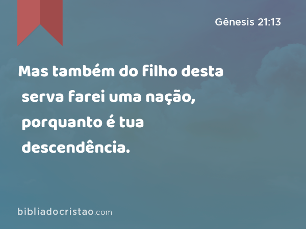 Mas também do filho desta serva farei uma nação, porquanto é tua descendência. - Gênesis 21:13