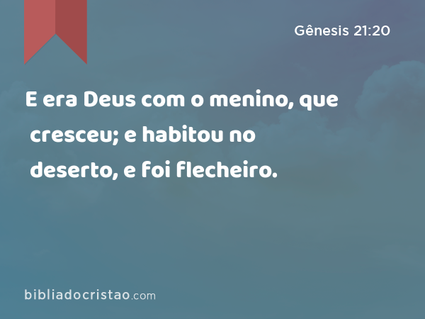 E era Deus com o menino, que cresceu; e habitou no deserto, e foi flecheiro. - Gênesis 21:20