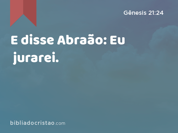 E disse Abraão: Eu jurarei. - Gênesis 21:24