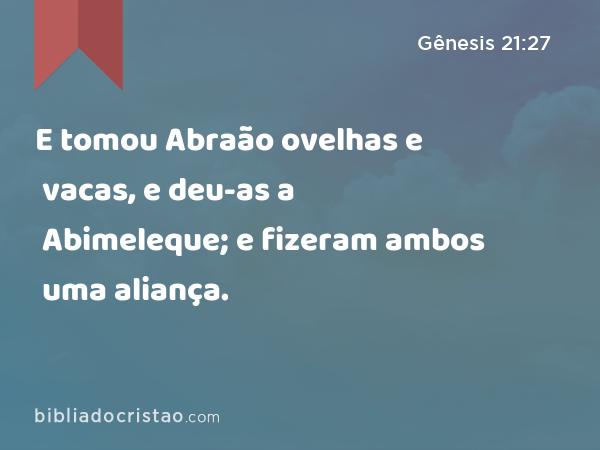 E tomou Abraão ovelhas e vacas, e deu-as a Abimeleque; e fizeram ambos uma aliança. - Gênesis 21:27