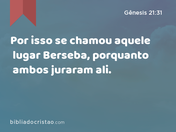 Por isso se chamou aquele lugar Berseba, porquanto ambos juraram ali. - Gênesis 21:31