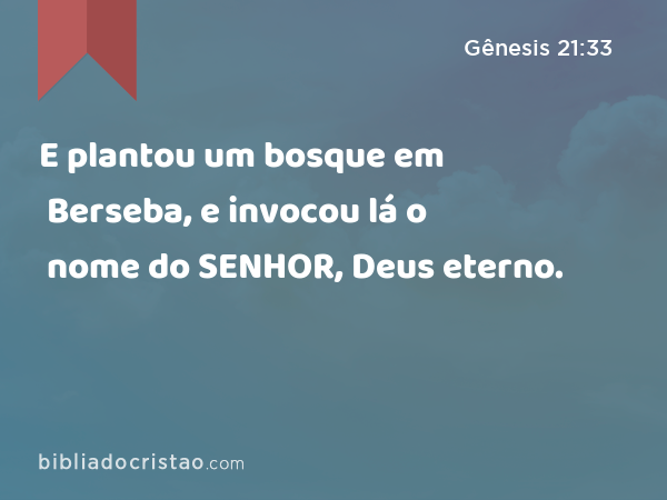 E plantou um bosque em Berseba, e invocou lá o nome do SENHOR, Deus eterno. - Gênesis 21:33