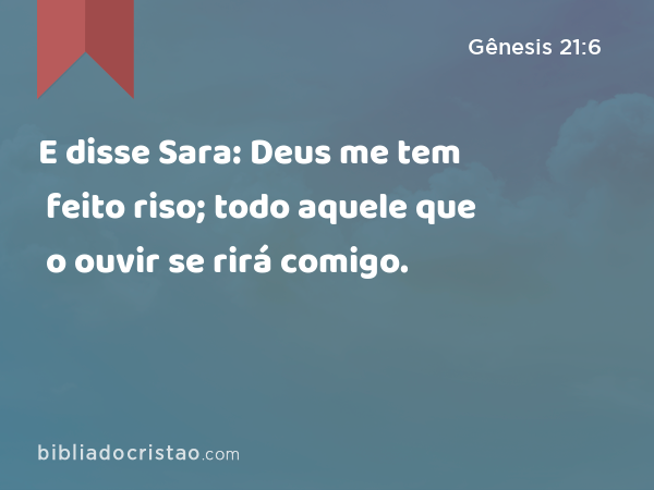 E disse Sara: Deus me tem feito riso; todo aquele que o ouvir se rirá comigo. - Gênesis 21:6