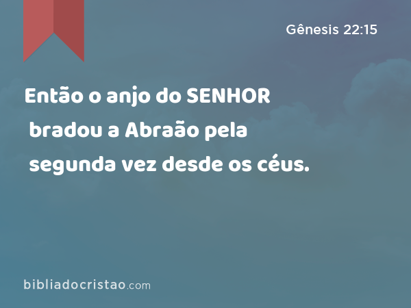 Então o anjo do SENHOR bradou a Abraão pela segunda vez desde os céus. - Gênesis 22:15