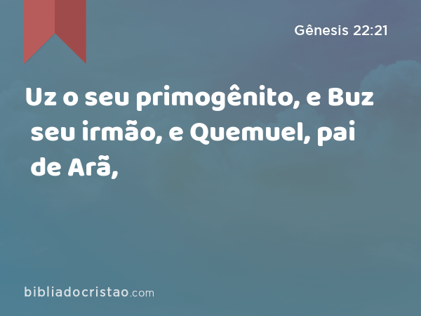 Uz o seu primogênito, e Buz seu irmão, e Quemuel, pai de Arã, - Gênesis 22:21