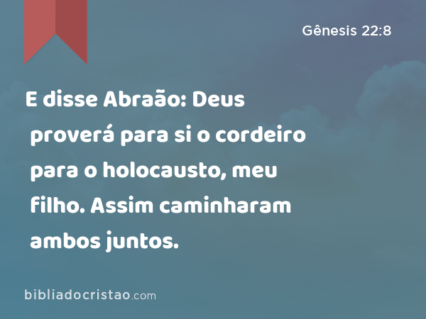 E disse Abraão: Deus proverá para si o cordeiro para o holocausto, meu filho. Assim caminharam ambos juntos. - Gênesis 22:8