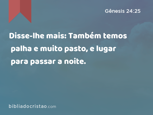 Disse-lhe mais: Também temos palha e muito pasto, e lugar para passar a noite. - Gênesis 24:25