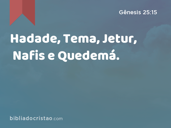 Hadade, Tema, Jetur, Nafis e Quedemá. - Gênesis 25:15