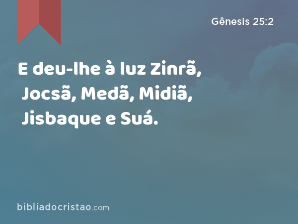 E deu-lhe à luz Zinrã, Jocsã, Medã, Midiã, Jisbaque e Suá. - Gênesis 25:2