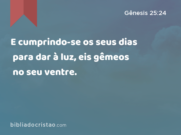 E cumprindo-se os seus dias para dar à luz, eis gêmeos no seu ventre. - Gênesis 25:24